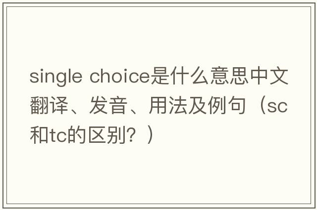 single choice是什么意思中文翻譯、發(fā)音、用法及例句（sc和tc的區(qū)別？）