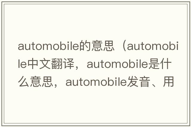 automobile的意思（automobile中文翻譯，automobile是什么意思，automobile發(fā)音、用法及例句）