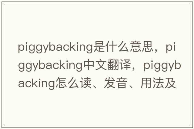 piggybacking是什么意思，piggybacking中文翻譯，piggybacking怎么讀、發(fā)音、用法及例句
