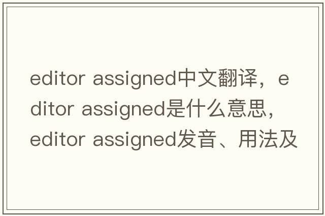 editor assigned中文翻譯，editor assigned是什么意思，editor assigned發(fā)音、用法及例句