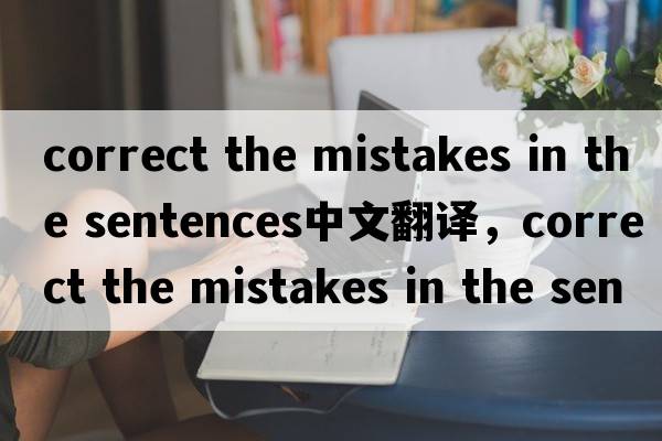correct the mistakes in the sentences中文翻譯，correct the mistakes in the sentences是什么意思，correct the mis
