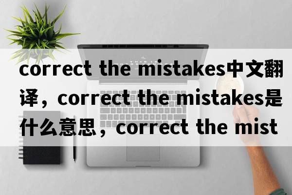 correct the mistakes中文翻譯，correct the mistakes是什么意思，correct the mistakes發(fā)音、用法及例句