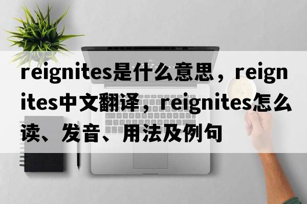 reignites是什么意思，reignites中文翻譯，reignites怎么讀、發(fā)音、用法及例句