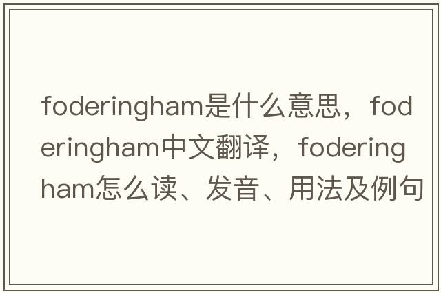 Foderingham是什么意思，F(xiàn)oderingham中文翻譯，F(xiàn)oderingham怎么讀、發(fā)音、用法及例句