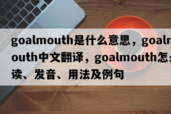 goalmouth是什么意思，goalmouth中文翻譯，goalmouth怎么讀、發(fā)音、用法及例句