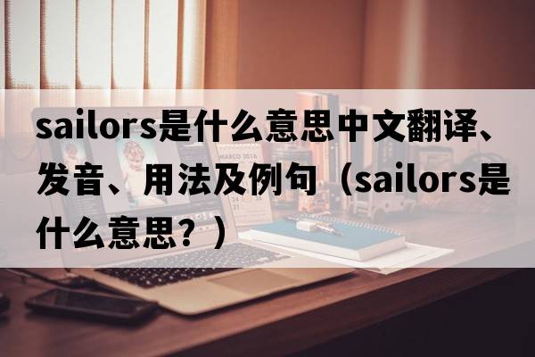 sailors是什么意思中文翻譯、發(fā)音、用法及例句（sailors是什么意思？）