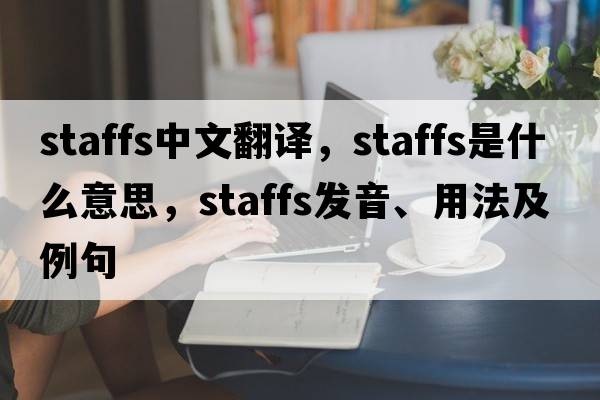 staffs中文翻譯，staffs是什么意思，staffs發(fā)音、用法及例句