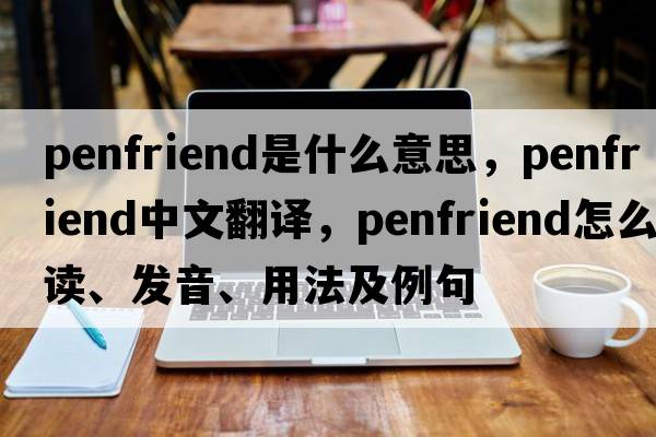 penfriend是什么意思，penfriend中文翻譯，penfriend怎么讀、發(fā)音、用法及例句