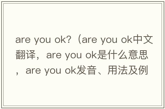 are you ok?（are you ok中文翻譯，are you ok是什么意思，are you ok發(fā)音、用法及例句）