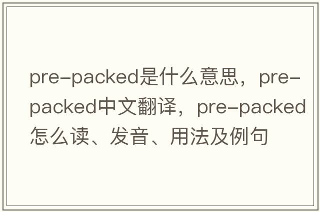 pre-packed是什么意思，pre-packed中文翻譯，pre-packed怎么讀、發(fā)音、用法及例句