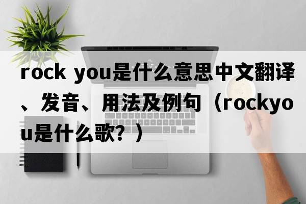 rock you是什么意思中文翻譯、發(fā)音、用法及例句（rockyou是什么歌？）