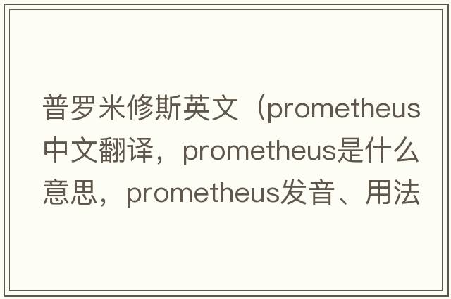 普羅米修斯英文（PROMETHEUS中文翻譯，PROMETHEUS是什么意思，PROMETHEUS發(fā)音、用法及例句）