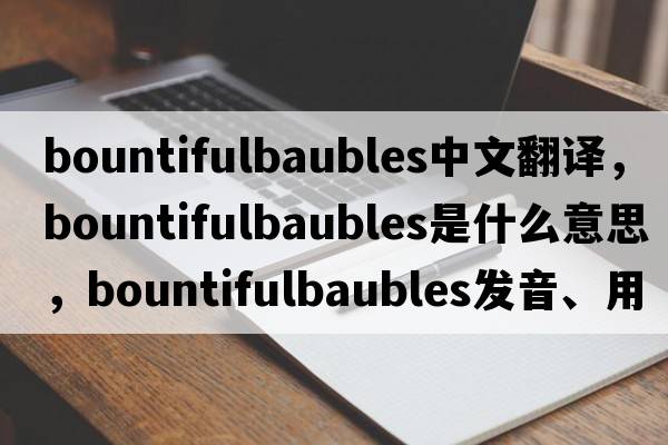 bountifulbaubles中文翻譯，bountifulbaubles是什么意思，bountifulbaubles發(fā)音、用法及例句