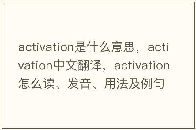 activation是什么意思，activation中文翻譯，activation怎么讀、發(fā)音、用法及例句