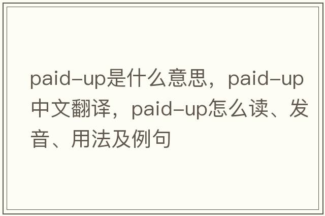 paid-up是什么意思，paid-up中文翻譯，paid-up怎么讀、發(fā)音、用法及例句