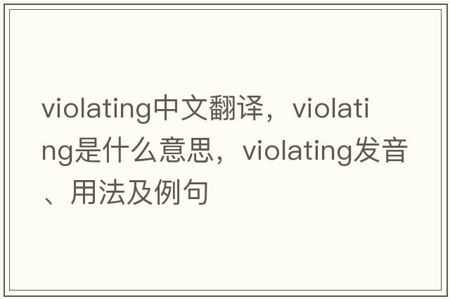 violating中文翻譯，violating是什么意思，violating發(fā)音、用法及例句