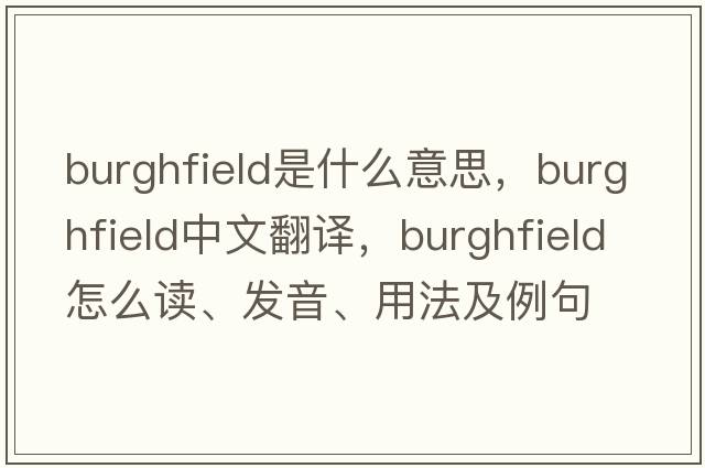 Burghfield是什么意思，Burghfield中文翻譯，Burghfield怎么讀、發(fā)音、用法及例句