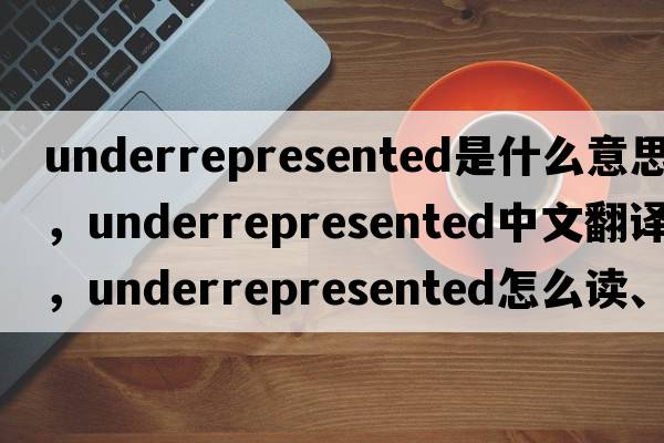 underrepresented是什么意思，underrepresented中文翻譯，underrepresented怎么讀、發(fā)音、用法及例句