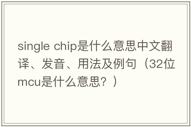 single chip是什么意思中文翻譯、發(fā)音、用法及例句（32位mcu是什么意思？）