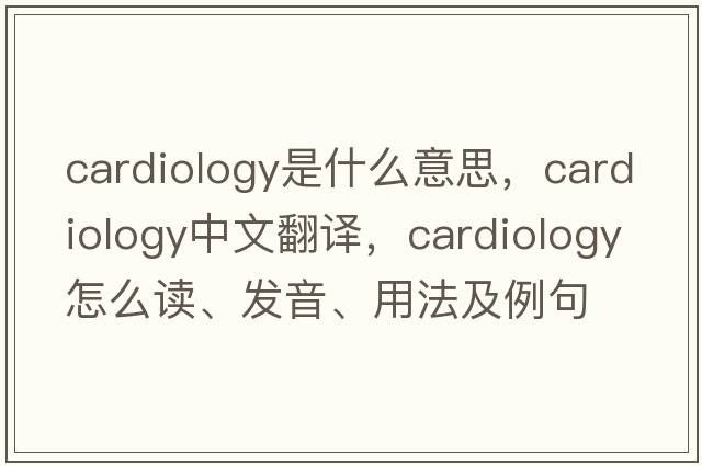 cardiology是什么意思，cardiology中文翻譯，cardiology怎么讀、發(fā)音、用法及例句