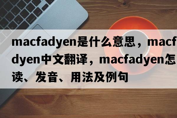 Macfadyen是什么意思，Macfadyen中文翻譯，Macfadyen怎么讀、發(fā)音、用法及例句