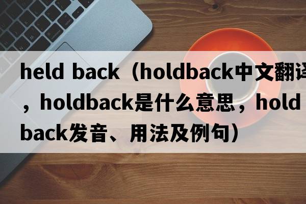 held back（holdback中文翻譯，holdback是什么意思，holdback發(fā)音、用法及例句）