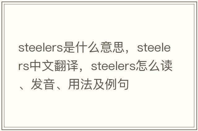 steelers是什么意思，steelers中文翻譯，steelers怎么讀、發(fā)音、用法及例句