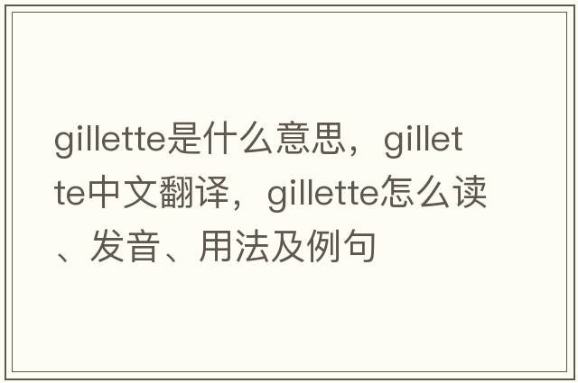 Gillette是什么意思，Gillette中文翻譯，Gillette怎么讀、發(fā)音、用法及例句
