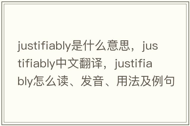 justifiably是什么意思，justifiably中文翻譯，justifiably怎么讀、發(fā)音、用法及例句