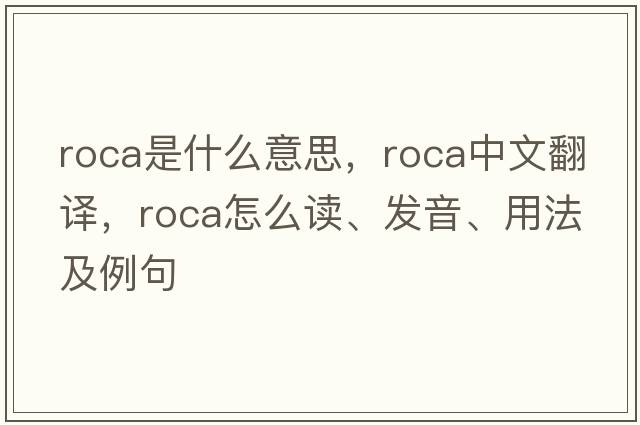 Roca是什么意思，Roca中文翻譯，Roca怎么讀、發(fā)音、用法及例句