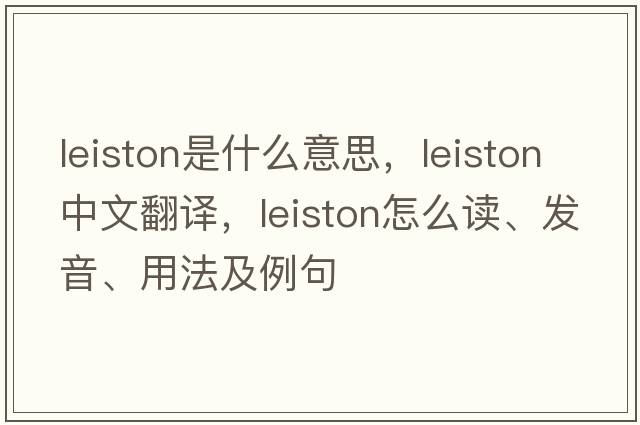 Leiston是什么意思，Leiston中文翻譯，Leiston怎么讀、發(fā)音、用法及例句