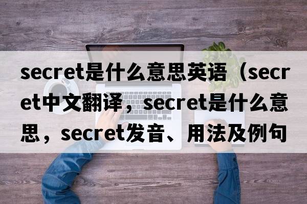 secret是什么意思英語（secret中文翻譯，secret是什么意思，secret發(fā)音、用法及例句）