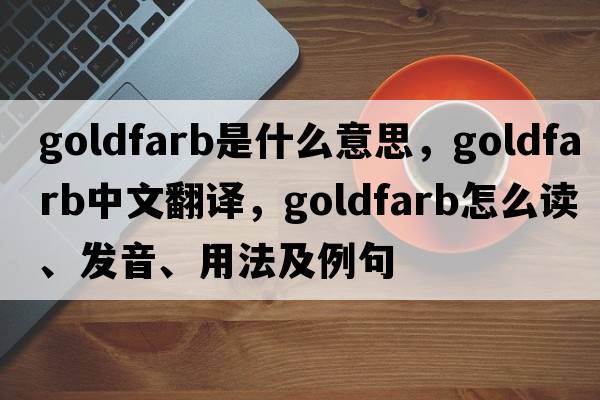 Goldfarb是什么意思，Goldfarb中文翻譯，Goldfarb怎么讀、發(fā)音、用法及例句
