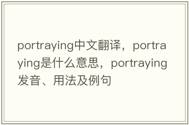 portraying中文翻譯，portraying是什么意思，portraying發(fā)音、用法及例句
