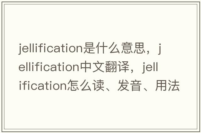jellification是什么意思，jellification中文翻譯，jellification怎么讀、發(fā)音、用法及例句