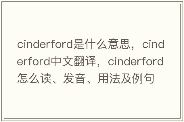 Cinderford是什么意思，Cinderford中文翻譯，Cinderford怎么讀、發(fā)音、用法及例句