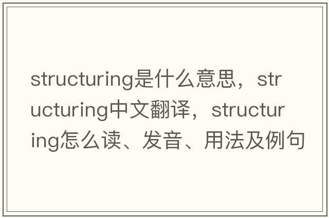 structuring是什么意思，structuring中文翻譯，structuring怎么讀、發(fā)音、用法及例句