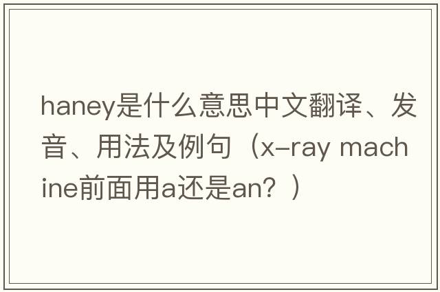Haney是什么意思中文翻譯、發(fā)音、用法及例句（x-ray machine前面用a還是an？）