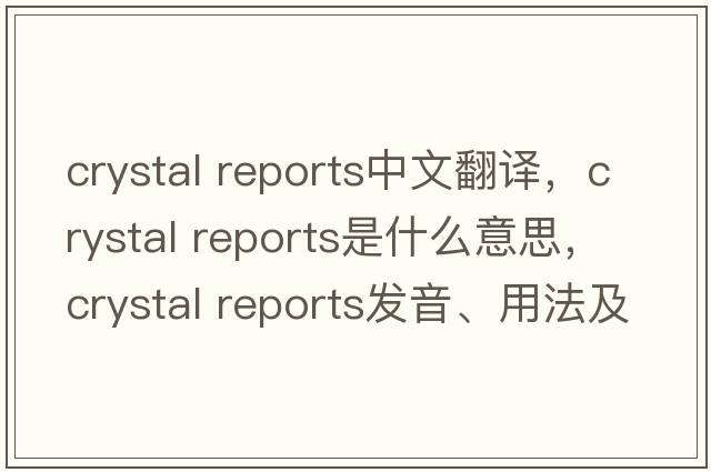 crystal reports中文翻譯，crystal reports是什么意思，crystal reports發(fā)音、用法及例句