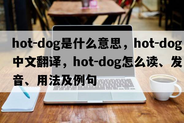 hot-dog是什么意思，hot-dog中文翻譯，hot-dog怎么讀、發(fā)音、用法及例句