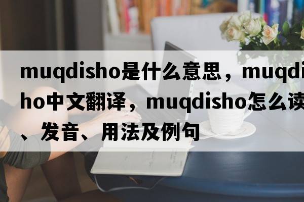 Muqdisho是什么意思，Muqdisho中文翻譯，Muqdisho怎么讀、發(fā)音、用法及例句
