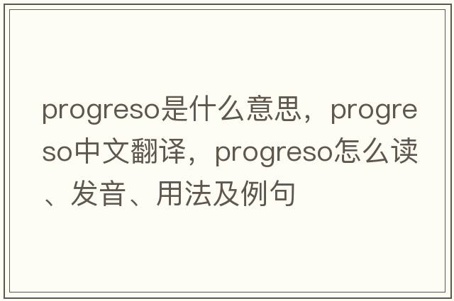Progreso是什么意思，Progreso中文翻譯，Progreso怎么讀、發(fā)音、用法及例句