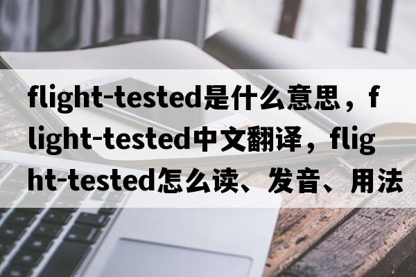 flight-tested是什么意思，flight-tested中文翻譯，flight-tested怎么讀、發(fā)音、用法及例句