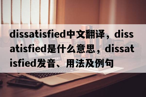 dissatisfied中文翻譯，dissatisfied是什么意思，dissatisfied發(fā)音、用法及例句