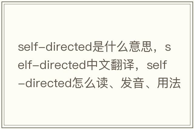 self-directed是什么意思，self-directed中文翻譯，self-directed怎么讀、發(fā)音、用法及例句
