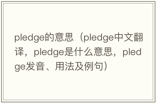 pledge的意思（pledge中文翻譯，pledge是什么意思，pledge發(fā)音、用法及例句）