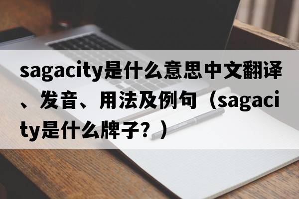 sagacity是什么意思中文翻譯、發(fā)音、用法及例句（sagacity是什么牌子？）