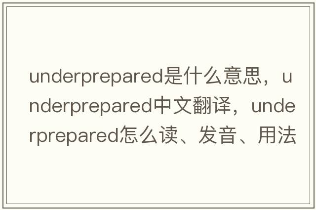 underprepared是什么意思，underprepared中文翻譯，underprepared怎么讀、發(fā)音、用法及例句