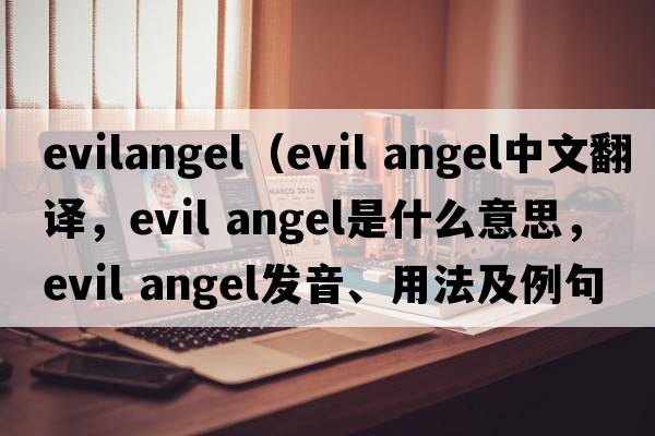 evilangel（evil angel中文翻譯，evil angel是什么意思，evil angel發(fā)音、用法及例句）