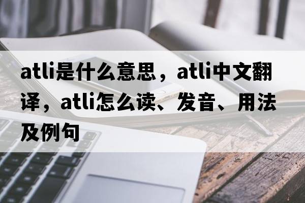 Atli是什么意思，Atli中文翻譯，Atli怎么讀、發(fā)音、用法及例句
